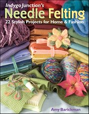 Indygo Junction's Needle Felting : 22 Stylish Projects For Home & Fashion cover image