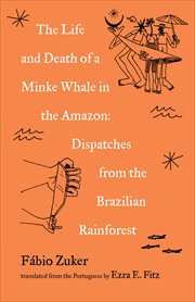 The Life and Death of a Minke Whale in the Amazon : Dispatches from the Brazilian Rainforest cover image