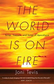 The world is on fire : scrap, treasure, and songs of apocalypse cover image