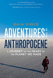 Adventures in the anthropocene : a journey to the heart of the planet we made cover image