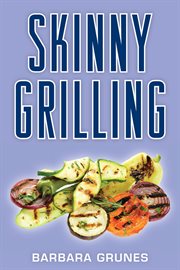 Skinny Grilling : Over 100 Inventive Low-Fat Recipes For Meats, Fish, Poultry, Vegetables & Desserts cover image