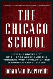 The Chicago School : How the University of Chicago Assembled the Thinkers Who Revolutionized Economics and Business cover image
