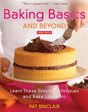 Baking Basics And Beyond : Learn These Simple Techniques And Bake Like A Pro cover image