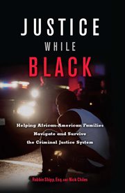 Justice while black : helping African-American families navigate and survive the criminal justice system cover image