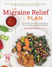 The Migraine Relief Plan : An 8-Week Transition to Better Eating, Fewer Headaches, and Optimal Health cover image