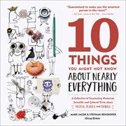10 Things You Might Not Know About Nearly Everything : A Collection of Fascinating Historical, Scientific and Cultural Trivia about People, Places and Thin cover image