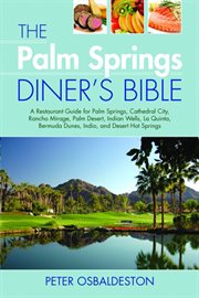 The Palm Springs diner's bible : a restaurant guide for Palm Springs, Cathedral City, Rancho Mirage, Palm Desert, Indian Wells, La Quinta, Bermuda Dunes, Indio, and Desert Hot Springs cover image
