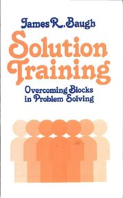 Solution training : overcoming blocks in problem solving cover image