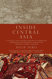 Inside Central Asia : a political and cultural history of Uzbekistan, Turkmenistan, Kazakhstan, Kyrgyzstan, Tajikistan, Turkey, and Iran cover image