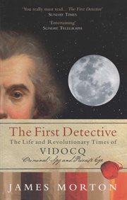 The first detective : the life and revolutionary times of Vidocq, criminal, spy and private eye cover image