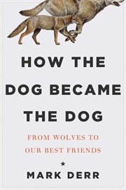 How the dog became the dog : from wolves to our best friends cover image