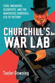 Churchill's war lab : code-breakers, scientists, and the mavericks Churchill led to victory cover image