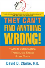 They can't find anything wrong. 7 Keys to Understanding, Treating, and Healing Stress Illness cover image