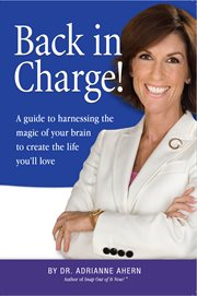 Back in charge! : a guide to harnessing the magic of your brain to create the life you'll love cover image