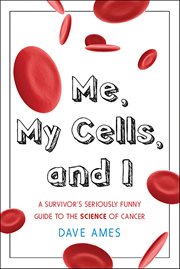 Me, My Cells and I : A Survivor's Seriously Funny Guide to the Science of Cancer cover image
