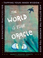 The World is Your Oracle : Divinatory Practices for Tapping Your Inner Wisdom and Getting the Answers You Need cover image