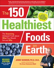 The 150 Healthiest Foods on Earth : The Surprising, Unbiased Truth about What You Should Eat and Why cover image