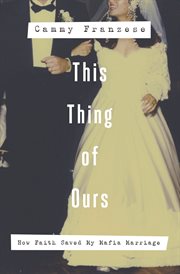 This Thing of Ours : How Faith Saved My Mafia Marriage cover image