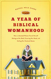 A year of biblical womanhood : how a liberated woman found herself sitting on her roof, covering her head, and calling her husband cover image