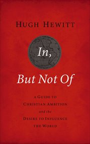 In, But Not Of : A Guide to Christian Ambition and the Desire to Influence the World cover image