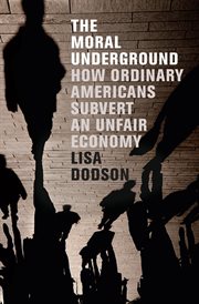 The moral underground : how ordinary Americans subvert an unfair economy cover image