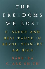 Freedoms we lost : consent and resistance in revolutionary America cover image