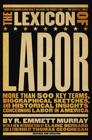 The lexicon of labor : more than 500 key terms, biographical sketches, and historical insights concerning labor in America cover image