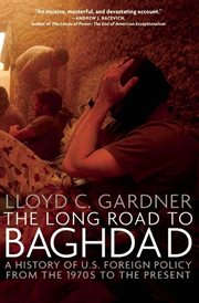 Long Road to Baghdad : a History of U.S. Foreign Policy from the 1970s to the Present cover image