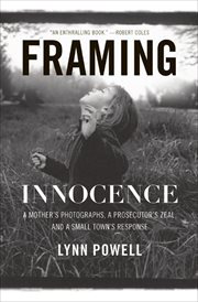 Framing innocence : a mother's photographs, a prosecutor's zeal, and a small town's response cover image