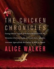 The chicken chronicles : sitting with the angels who have returned with my memories : Glorious, Rufus, Gertrude Stein, Splendor, Hortensia, Agnes of God, the Gladyses, & Babe : a memoir cover image