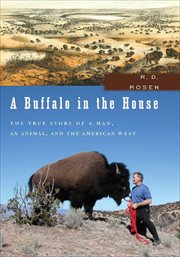 A Buffalo in the House : the True Story of a Man, an Animal, and the American West cover image