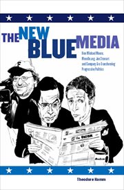 The New Blue Media : How Michael Moore, MoveOn.org, Jon Stewart and Company Are Transforming Progressive Politics cover image