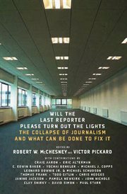 Will the last reporter please turn out the lights : the collapse of journalism and what can be done to fix it cover image