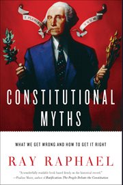 Constitutional Myths : What We Get Wrong And How To Get It Right cover image