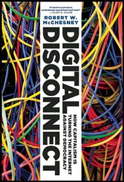 Digital Disconnect : How Capitalism Is Turning The Internet Against Democracy cover image