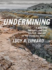 Undermining : a wild ride through land use, politics, and art in the changing West cover image