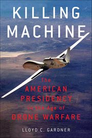 Killing Machine : The American Presidency In The Age Of Drone Warfare cover image