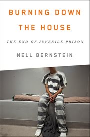 Burning Down the House : The End Of Juvenile Prison cover image