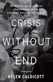 Crisis without end : the medical and ecological consequences of the Fukushima nuclear catastrophe cover image