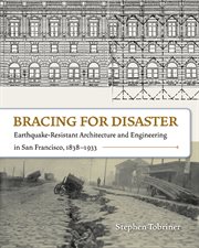 Bracing for disaster : earthquake-resistant architecture and engineering in San Francisco, 1838-1933 cover image