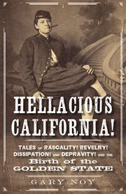 Hellacious California! : tales of rascality, revelry, dissipation, and depravity, and the birth of the Golden State cover image