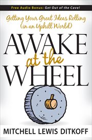 Awake at the wheel : getting your great ideas rolling (in an uphill world) cover image
