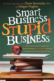 Smart business, stupid business : what school never taught you about building a successful business - make more money and pay less tax cover image