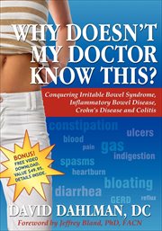 Why doesn't my doctor know this? : conquering irritable bowel syndrome, inflammatory bowel disease, Crohn's disease and colitis cover image