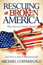 Rescuing a broken America : why America is deeply divided and how to heal it constitutionally cover image