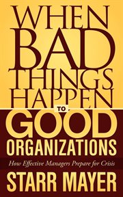 When bad things happen to good organizations. How Effective Managers Prepare for Crisis cover image