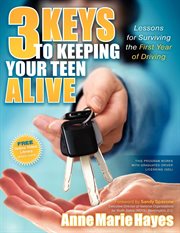 3 keys to keeping your teen alive : lessons for surviving the first year of driving cover image