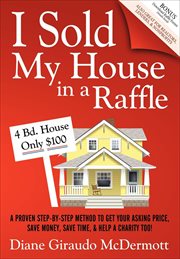 I sold my house in a raffle. A Proven Step-by-Step Method to Get Your Asking Price, Save Money, Save Time, & Help a Charity Too! cover image
