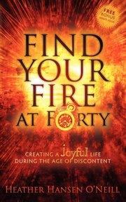 Find your fire at forty : creating a joyful life during the age of discontent cover image