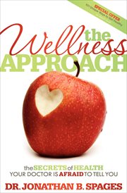 The wellness approach : the secrets of health your doctor is afraid to tell you cover image